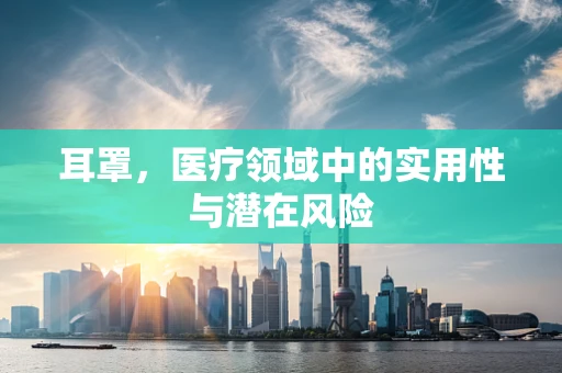 耳罩，医疗领域中的实用性与潜在风险