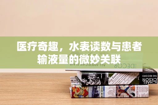 医疗奇趣，水表读数与患者输液量的微妙关联