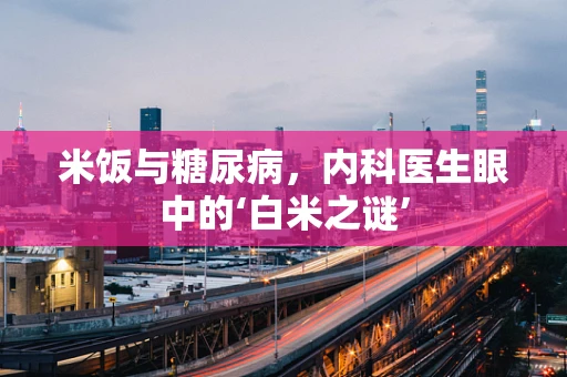 米饭与糖尿病，内科医生眼中的‘白米之谜’