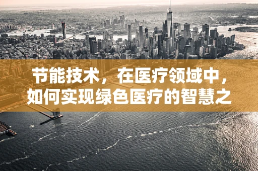 节能技术，在医疗领域中，如何实现绿色医疗的智慧之问？