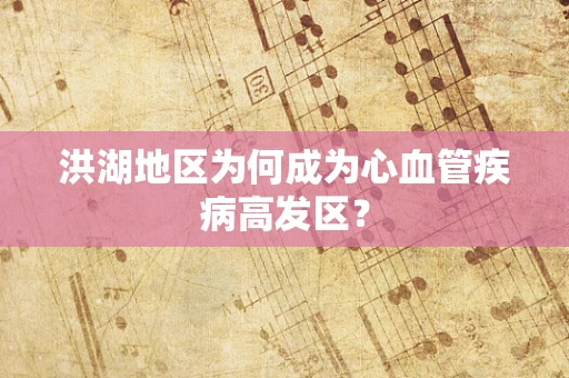 洪湖地区为何成为心血管疾病高发区？