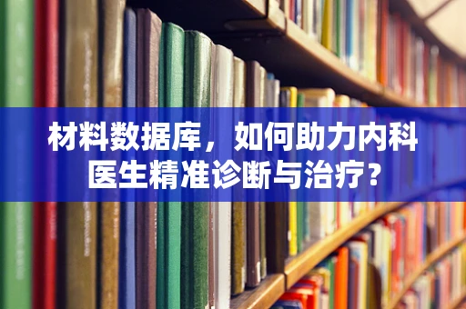 材料数据库，如何助力内科医生精准诊断与治疗？