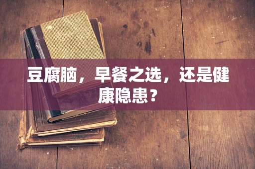 豆腐脑，早餐之选，还是健康隐患？