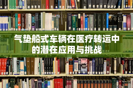 气垫船式车辆在医疗转运中的潜在应用与挑战