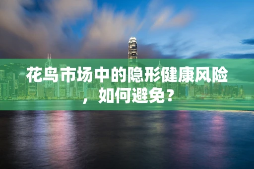 花鸟市场中的隐形健康风险，如何避免？