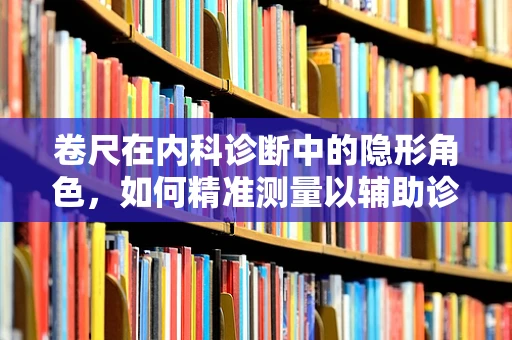 卷尺在内科诊断中的隐形角色，如何精准测量以辅助诊断？