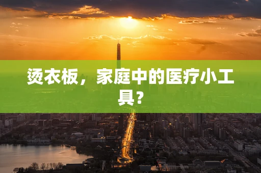 烫衣板，家庭中的医疗小工具？