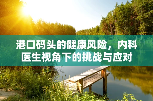 港口码头的健康风险，内科医生视角下的挑战与应对