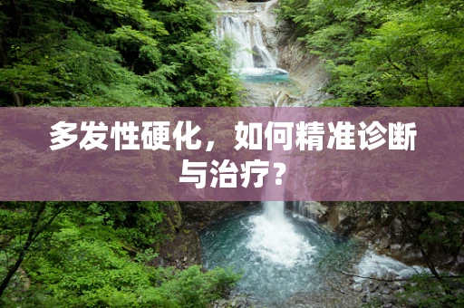 多发性硬化，如何精准诊断与治疗？