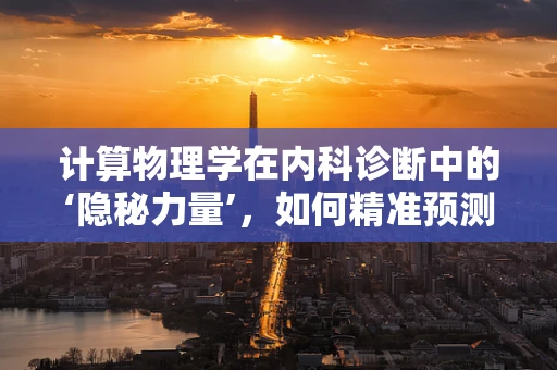 计算物理学在内科诊断中的‘隐秘力量’，如何精准预测疾病进展？