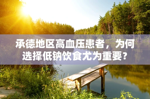 承德地区高血压患者，为何选择低钠饮食尤为重要？