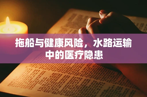 拖船与健康风险，水路运输中的医疗隐患