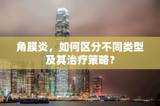 角膜炎，如何区分不同类型及其治疗策略？