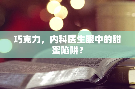 巧克力，内科医生眼中的甜蜜陷阱？