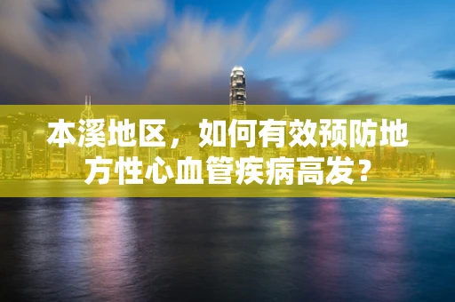 本溪地区，如何有效预防地方性心血管疾病高发？