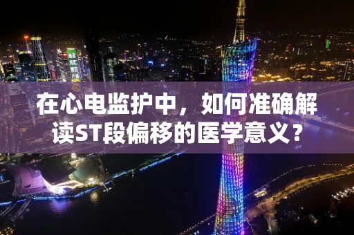 在心电监护中，如何准确解读ST段偏移的医学意义？
