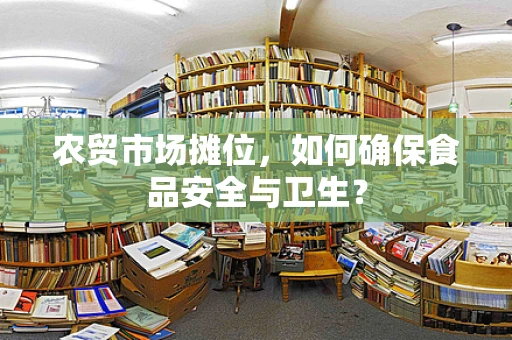 农贸市场摊位，如何确保食品安全与卫生？
