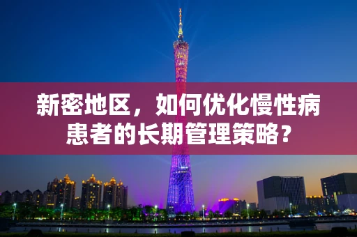 新密地区，如何优化慢性病患者的长期管理策略？