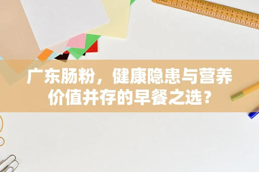 广东肠粉，健康隐患与营养价值并存的早餐之选？