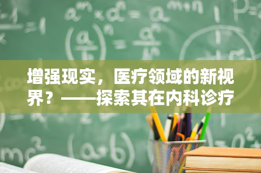 增强现实，医疗领域的新视界？——探索其在内科诊疗中的应用与挑战