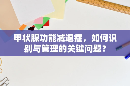 甲状腺功能减退症，如何识别与管理的关键问题？