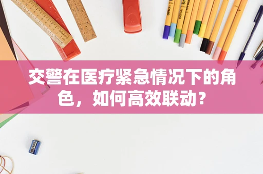 交警在医疗紧急情况下的角色，如何高效联动？