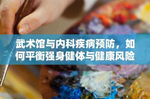 武术馆与内科疾病预防，如何平衡强身健体与健康风险？