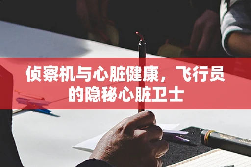 侦察机与心脏健康，飞行员的隐秘心脏卫士