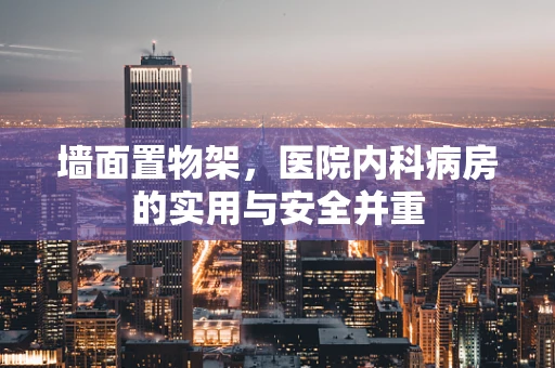 墙面置物架，医院内科病房的实用与安全并重