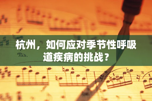 杭州，如何应对季节性呼吸道疾病的挑战？