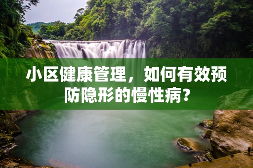 小区健康管理，如何有效预防隐形的慢性病？