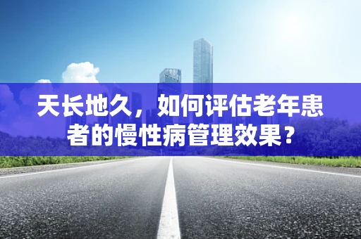 天长地久，如何评估老年患者的慢性病管理效果？