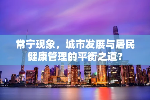 常宁现象，城市发展与居民健康管理的平衡之道？