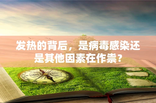 发热的背后，是病毒感染还是其他因素在作祟？