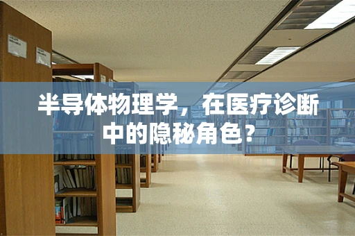 半导体物理学，在医疗诊断中的隐秘角色？