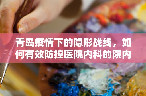 青岛疫情下的隐形战线，如何有效防控医院内科的院内感染？