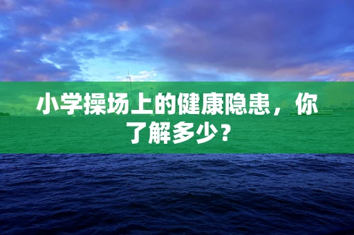 小学操场上的健康隐患，你了解多少？