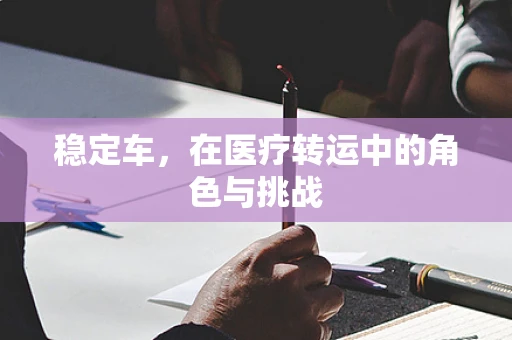 稳定车，在医疗转运中的角色与挑战