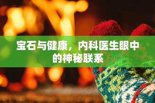 宝石与健康，内科医生眼中的神秘联系