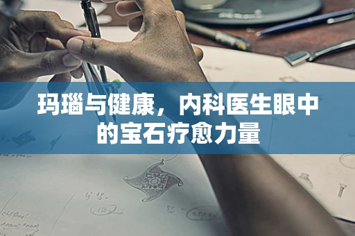 玛瑙与健康，内科医生眼中的宝石疗愈力量