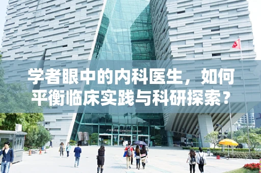 学者眼中的内科医生，如何平衡临床实践与科研探索？