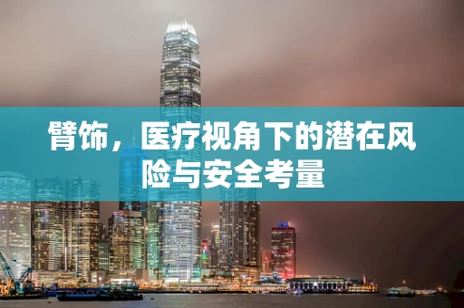 臂饰，医疗视角下的潜在风险与安全考量