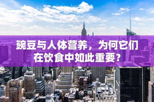 豌豆与人体营养，为何它们在饮食中如此重要？