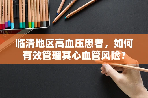 临清地区高血压患者，如何有效管理其心血管风险？