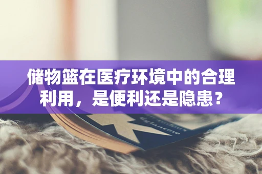 储物篮在医疗环境中的合理利用，是便利还是隐患？