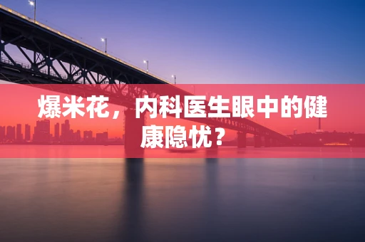 爆米花，内科医生眼中的健康隐忧？