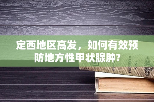 定西地区高发，如何有效预防地方性甲状腺肿?