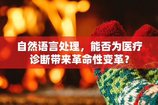 自然语言处理，能否为医疗诊断带来革命性变革？