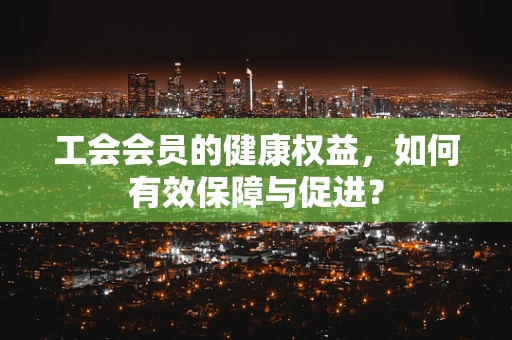 工会会员的健康权益，如何有效保障与促进？