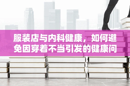服装店与内科健康，如何避免因穿着不当引发的健康问题？